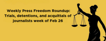 Weekly Press Freedom Roundup: Trials, detentions, and acquittals of journalists week of Feb 26